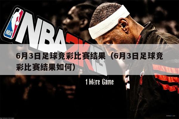 6月3日足球竞彩比赛结果（6月3日足球竞彩比赛结果如何）