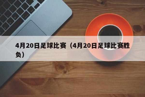 4月20日足球比赛（4月20日足球比赛胜负）