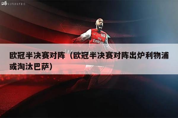欧冠半决赛对阵（欧冠半决赛对阵出炉利物浦或淘汰巴萨）