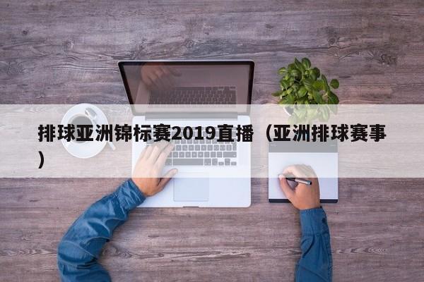 排球亚洲锦标赛2019直播（亚洲排球赛事）