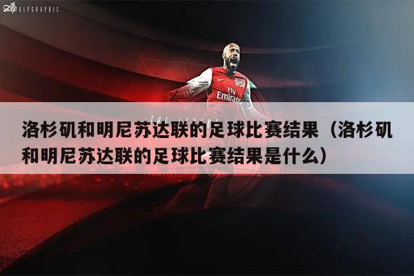 洛杉矶和明尼苏达联的足球比赛结果（洛杉矶和明尼苏达联的足球比赛结果是什么）