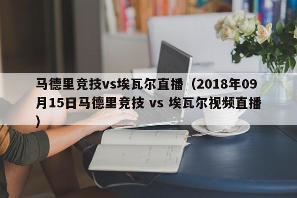 马德里竞技vs埃瓦尔直播（2018年09月15日马德里竞技 vs 埃瓦尔视频直播）