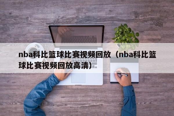 nba科比篮球比赛视频回放（nba科比篮球比赛视频回放高清）