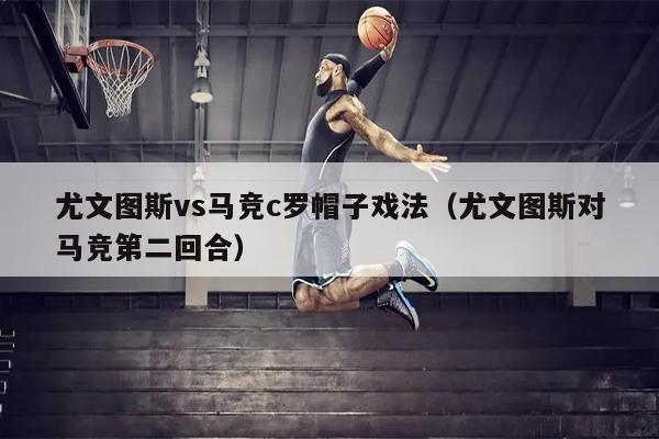 尤文图斯vs马竞c罗帽子戏法（尤文图斯对马竞第二回合）
