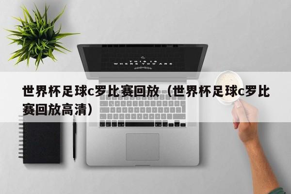 世界杯足球c罗比赛回放（世界杯足球c罗比赛回放高清）