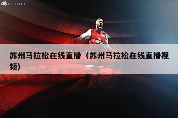 苏州马拉松在线直播（苏州马拉松在线直播视频）