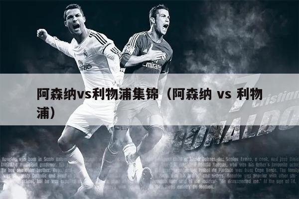 阿森纳vs利物浦集锦（阿森纳 vs 利物浦）