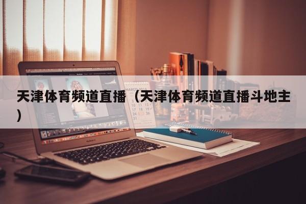 天津体育频道直播（天津体育频道直播斗地主）