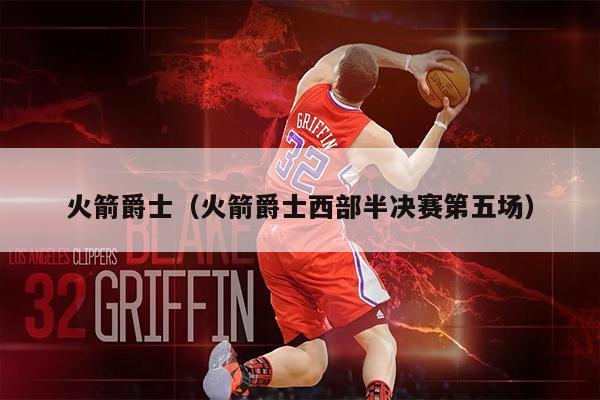 火箭爵士（火箭爵士西部半决赛第五场）