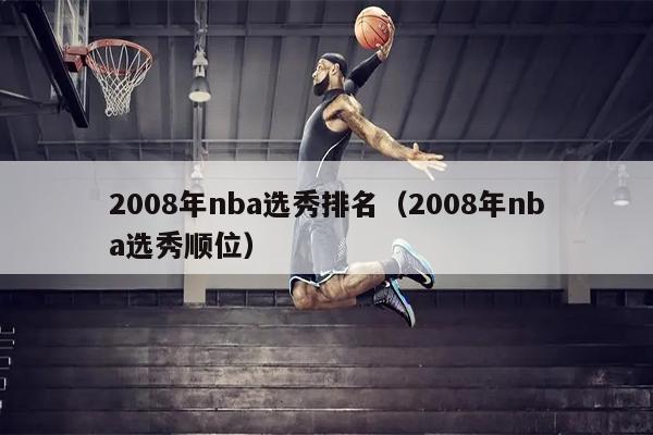 2008年nba选秀排名（2008年nba选秀顺位）