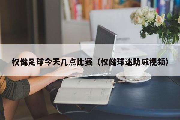 权健足球今天几点比赛（权健球迷助威视频）