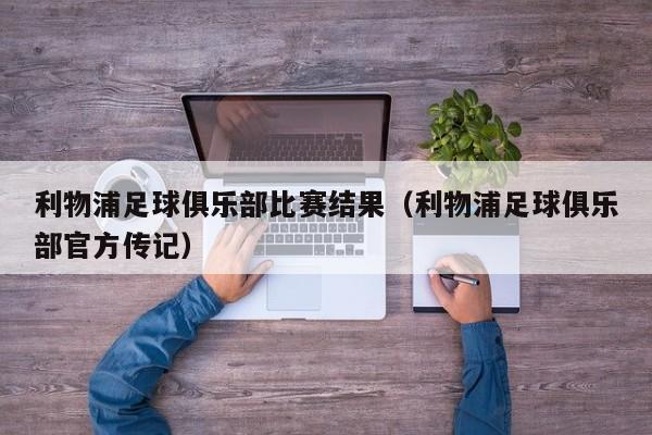 利物浦足球俱乐部比赛结果（利物浦足球俱乐部官方传记）