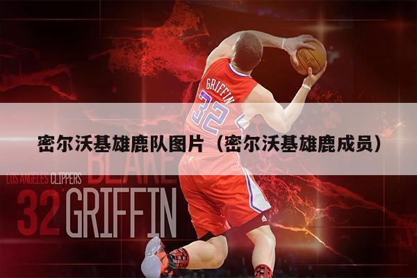 密尔沃基雄鹿队图片（密尔沃基雄鹿成员）