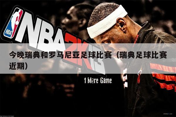今晚瑞典和罗马尼亚足球比赛（瑞典足球比赛近期）