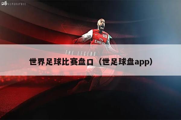 世界足球比赛盘口（世足球盘app）