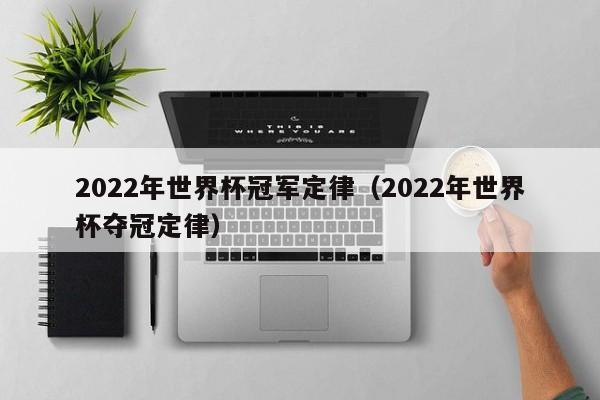 2022年世界杯冠军定律（2022年世界杯夺冠定律）