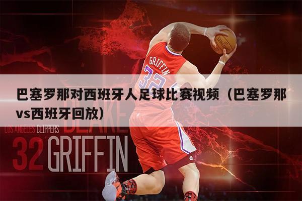 巴塞罗那对西班牙人足球比赛视频（巴塞罗那vs西班牙回放）