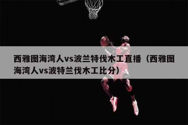 西雅图海湾人vs波兰特伐木工直播（西雅图海湾人vs波特兰伐木工比分）