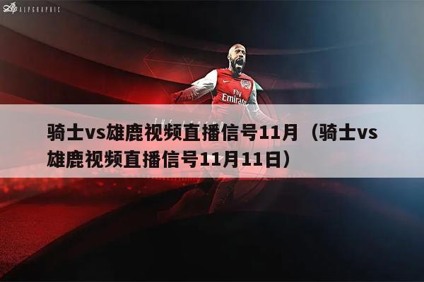 骑士vs雄鹿视频直播信号11月（骑士vs雄鹿视频直播信号11月11日）