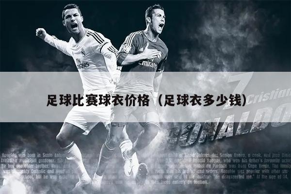 足球比赛球衣价格（足球衣多少钱）