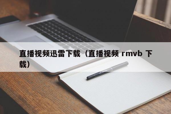直播视频迅雷下载（直播视频 rmvb 下载）