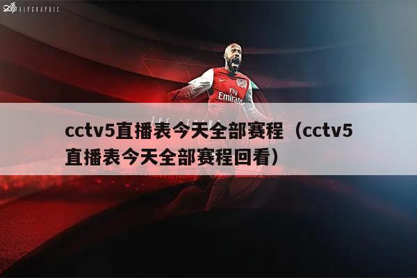 cctv5直播表今天全部赛程（cctv5直播表今天全部赛程回看）