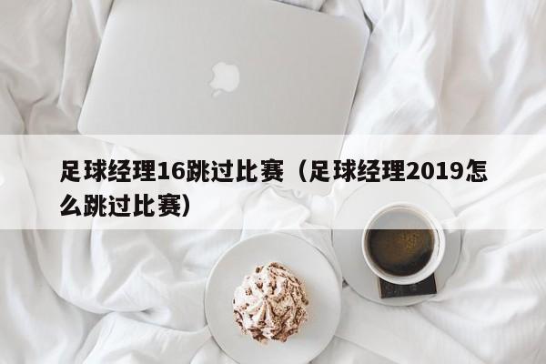 足球经理16跳过比赛（足球经理2019怎么跳过比赛）