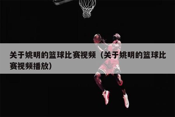 关于姚明的篮球比赛视频（关于姚明的篮球比赛视频播放）