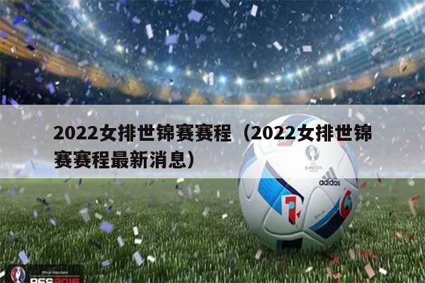 2022女排世锦赛赛程（2022女排世锦赛赛程最新消息）