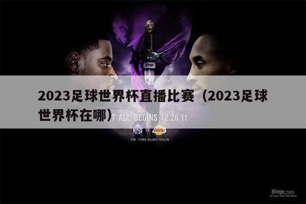 2023足球世界杯直播比赛（2023足球世界杯在哪）