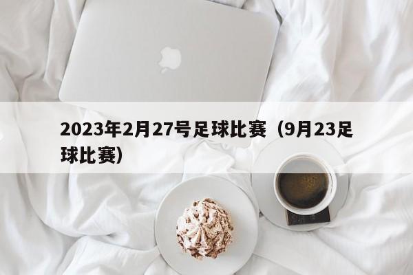 2023年2月27号足球比赛（9月23足球比赛）