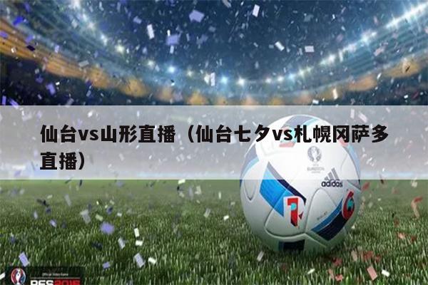 仙台vs山形直播（仙台七夕vs札幌冈萨多直播）