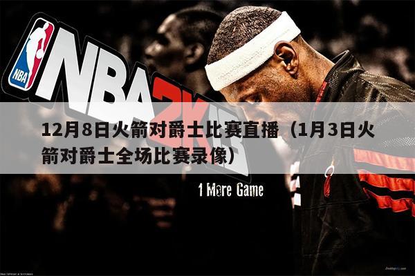 12月8日火箭对爵士比赛直播（1月3日火箭对爵士全场比赛录像）