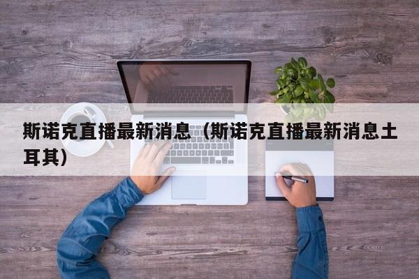 斯诺克直播最新消息（斯诺克直播最新消息土耳其）