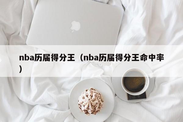 nba历届得分王（nba历届得分王命中率）