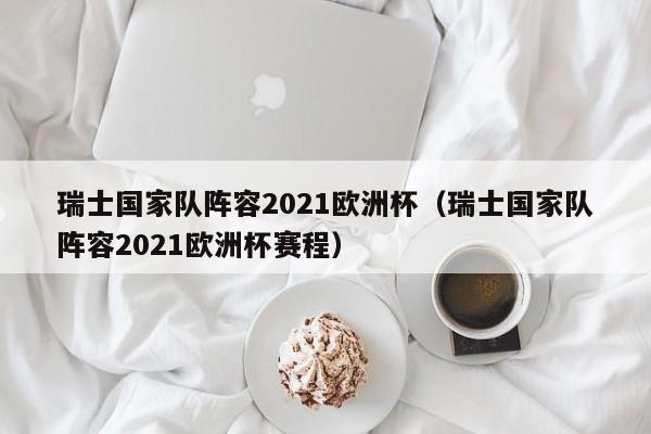 瑞士国家队阵容2021欧洲杯（瑞士国家队阵容2021欧洲杯赛程）