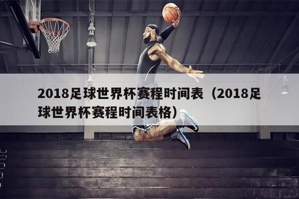 2018足球世界杯赛程时间表（2018足球世界杯赛程时间表格）