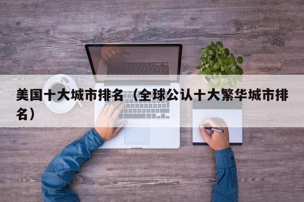 美国十大城市排名（全球公认十大繁华城市排名）