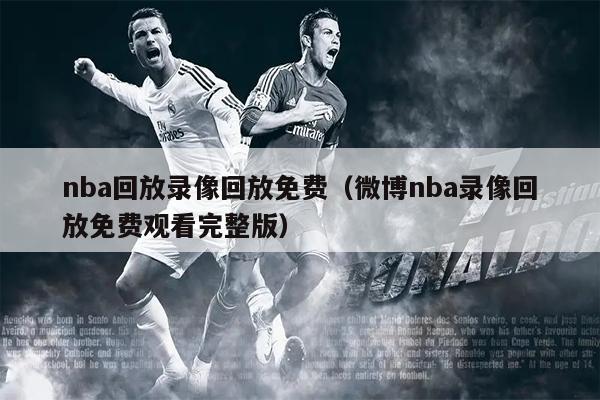 nba回放录像回放免费（微博nba录像回放免费观看完整版）