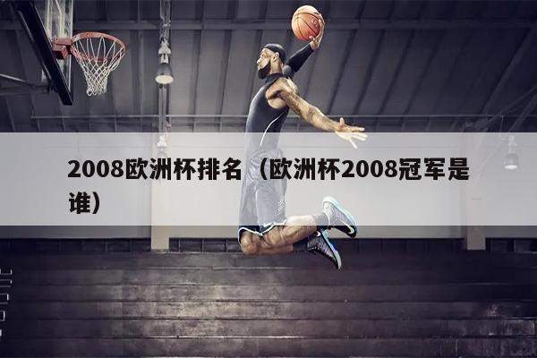 2008欧洲杯排名（欧洲杯2008冠军是谁）