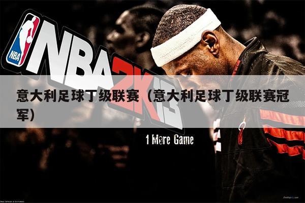 意大利足球丁级联赛（意大利足球丁级联赛冠军）