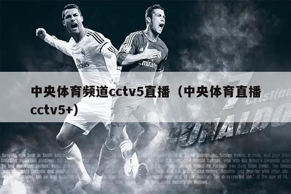中央体育频道cctv5直播（中央体育直播cctv5+）