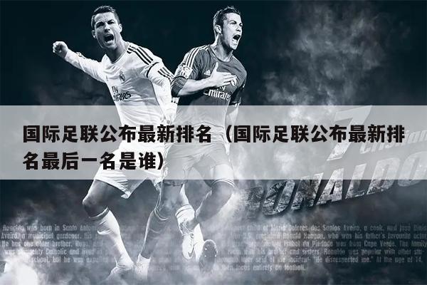 国际足联公布最新排名（国际足联公布最新排名最后一名是谁）