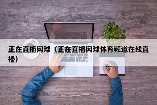 正在直播网球（正在直播网球体育频道在线直播）