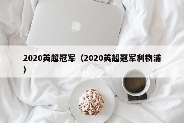 2020英超冠军（2020英超冠军利物浦）