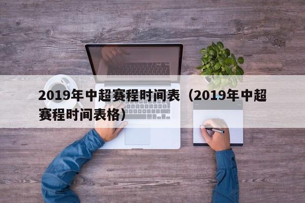 2019年中超赛程时间表（2019年中超赛程时间表格）