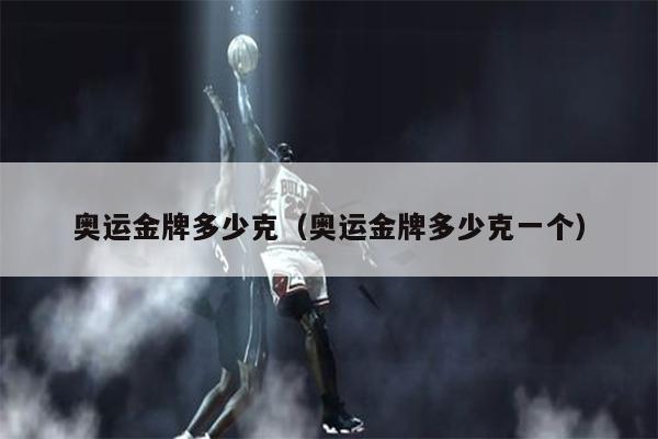 奥运金牌多少克（奥运金牌多少克一个）