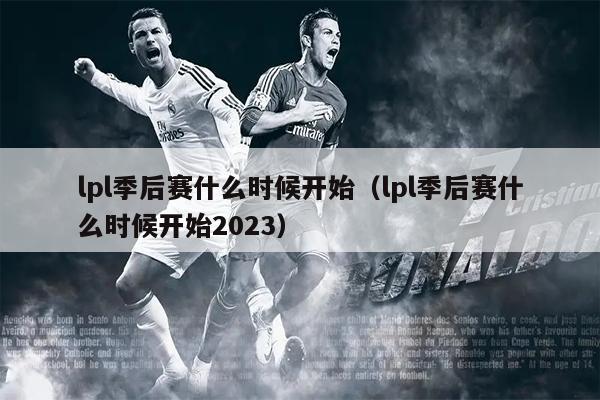 lpl季后赛什么时候开始（lpl季后赛什么时候开始2023）