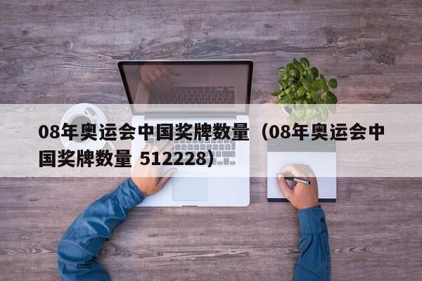 08年奥运会中国奖牌数量（08年奥运会中国奖牌数量 512228）