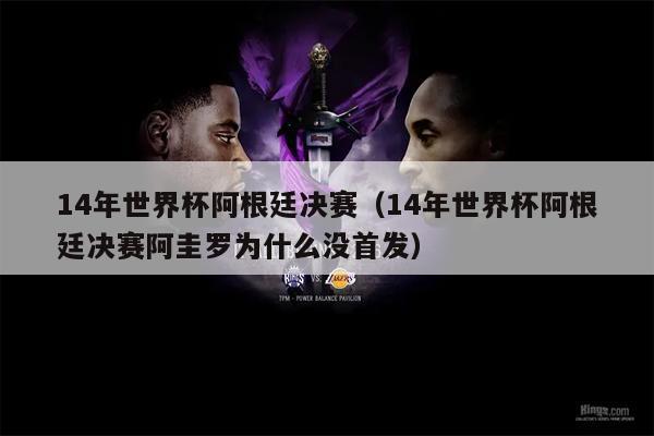 14年世界杯阿根廷决赛（14年世界杯阿根廷决赛阿圭罗为什么没首发）